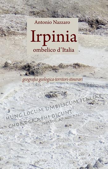 Irpinia. Ombelico d'Italia. Geografia geologica, territori, itinerari  - Libro Giannini Editore 2018 | Libraccio.it