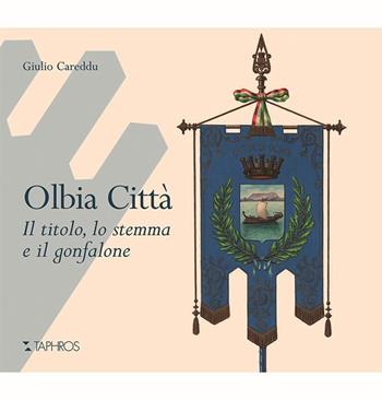 Olbia città. Il titolo, lo stemma e il gonfalone - Giulio Careddu - Libro Taphros Editrice 2015 | Libraccio.it