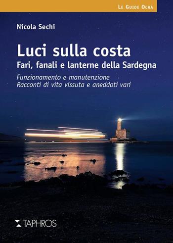 Luci sulla costa. Fari, fanali e lanterne della Sardegna. Funzionamento e manutenzione. Racconti di vita vissuta e aneddoti vari - Nicola Sechi - Libro Taphros Editrice 2015, Le guide ocra | Libraccio.it