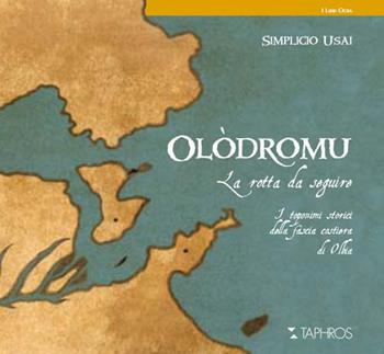 Olòdromu. La rotta da seguire. I toponimi storici della fascia costiera di Olbia - Simplicio Usai - Libro Taphros Editrice 2018 | Libraccio.it