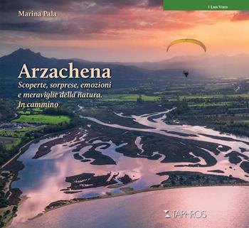Arzachena. Scoperte, sorprese, emozioni e meraviglie della natura. In cammino - Marina Pala - Libro Taphros Editrice 2022 | Libraccio.it
