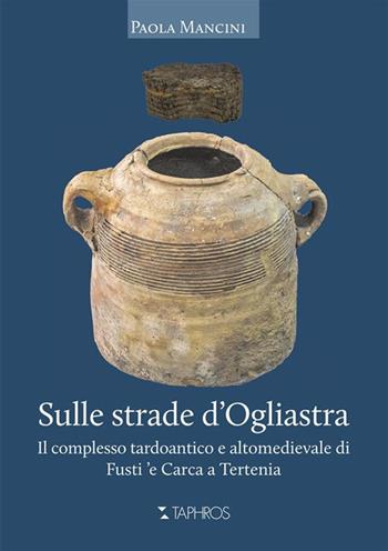Sulle strade d'Ogliastra. Il complesso tardoantico e altomedievale di Fusti 'e Carca a Tertenia - Paola Mancini - Libro Taphros Editrice 2023, Le guide e i libri ocra | Libraccio.it