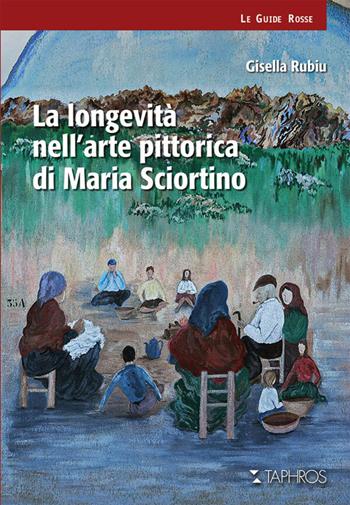 La longevità nell'arte pittorica di Maria Sciortino - Gisella Rubiu - Libro Taphros Editrice 2026 | Libraccio.it