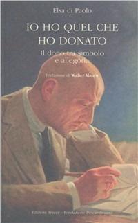 Io ho quel che ho donato. Il dono tra simbolo e allegoria - Elsa Di Paolo - Libro Tracce 2006, Fondazione Pescarabruzzo. Personaggi | Libraccio.it