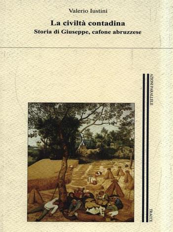 La civiltà contadina. Storia di Giuseppe, cafone abruzzese - Valerio Iustini - Libro Tracce 2007, Azioni parallele | Libraccio.it