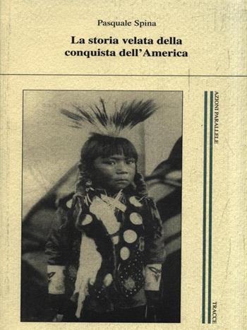 La storia velata della conquista dell'America - Pasquale Spina - Libro Tracce 2006, Azioni parallele | Libraccio.it