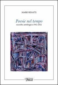 Poesie nel tempo. Raccolta antologica 1961-2011 - Mario Benatti - Libro Tracce 2011 | Libraccio.it