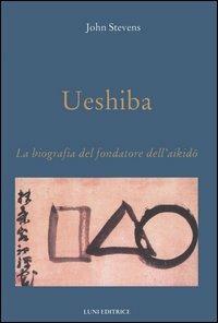 Ueshiba. La biografia del fondatore dell'aikido - John Stevens - Libro Luni Editrice 1990, Le vie dell'armonia. Quaderni tecnici | Libraccio.it