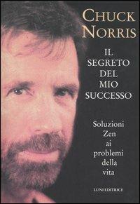 Il segreto del mio successo. Soluzioni zen ai problemi della vita - Chuck Norris - Libro Luni Editrice 1990, Le vie dell'armonia. Quaderni tecnici | Libraccio.it