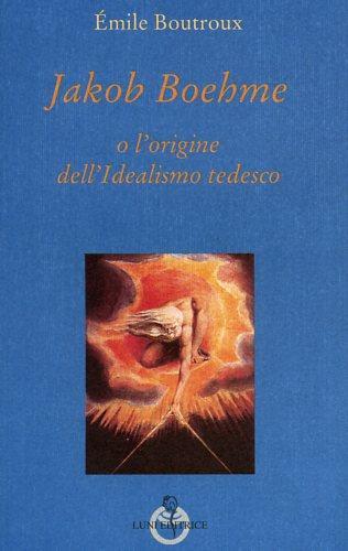 Jakob Boehme o l'origine dell'idealismo tedesco - Emile Boutroux - Libro Luni Editrice 1990, Grandi pensatori d'Oriente e d'Occidente | Libraccio.it