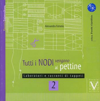 Tutti i nodi vengono al pettine. Vol. 2: Laboratori e racconti di tappeti - Alessandra Ferrario - Libro Vannini 2006 | Libraccio.it