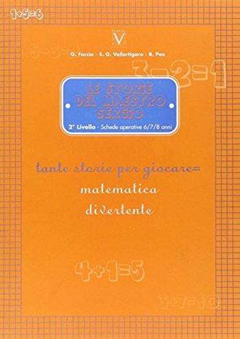Le storie del maestro Sergio. 2° livello. Schede operative 6-7-8 anni. Tante storie per giocare = matematica divertente. - Giuseppe Faccio, Sergio Vallortigara, Beppe Pea - Libro Vannini 2007, Matematicamente | Libraccio.it