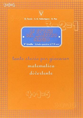 Le storie del maestro Sergio. 2° livello. Schede operative 6-7-8 anni. Tante storie per giocare = matematica divertente. - Giuseppe Faccio, Sergio Vallortigara, Beppe Pea - Libro Vannini 2007, Matematicamente | Libraccio.it