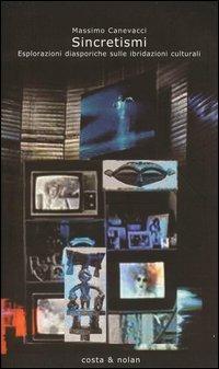 Sincretismi. Esplorazioni diasporiche sulle ibridazioni culturali - Massimo Canevacci - Libro Costa & Nolan 2004, Riscontri | Libraccio.it