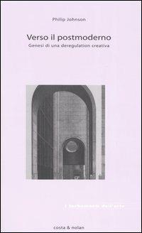 Verso il postmoderno. Genesi di una deregulation creativa - Philip Johnson - Libro Costa & Nolan 2005, I turbamenti dell'arte | Libraccio.it