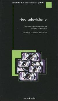 Neotelevisione. Elementi di un linguaggio catodico glocal-e  - Libro Costa & Nolan 2005, Estetiche della comunicazione globale | Libraccio.it