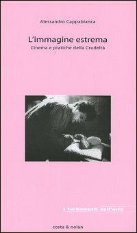 L' immagine estrema. Cinema e pratiche della crudeltà - Alessandro Cappabianca - Libro Costa & Nolan 2006, I turbamenti dell'arte | Libraccio.it