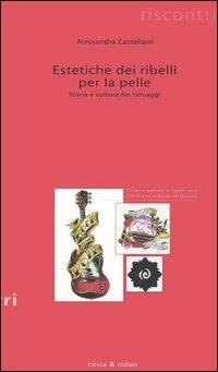 Estetiche dei ribelli per la pelle. Storia e cultura dei tatuaggi - Alessandra Castellani - Libro Costa & Nolan 2006, Riscontri | Libraccio.it