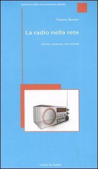 La radio nella rete. Storia, estetica, usi sociali - Tiziano Bonini - Libro Costa & Nolan 2006, Estetiche della comunicazione globale | Libraccio.it
