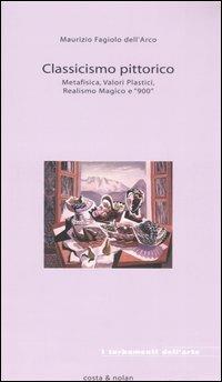 Classicismo pittorico. Metafisica, valori plastici, realismo magico e «900» - Maurizio Fagiolo Dell'Arco - Libro Costa & Nolan 2006, I turbamenti dell'arte | Libraccio.it