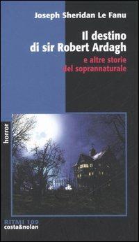 Il destino di sir Robert Ardagh e altre storie del soprannaturale - Joseph Sheridan Le Fanu - Libro Costa & Nolan 2006, Ritmi | Libraccio.it