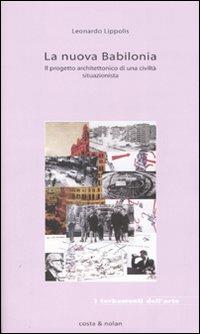 La nuova Babilonia. Il progetto architettonico di una civiltà situazionista - Leonardo Lippolis - Libro Costa & Nolan 2007, I turbamenti dell'arte | Libraccio.it