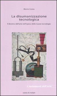 La disumanizzazione tecnologica. Il destino dell'arte nell'epoca delle nuove tecnologie - Mario Costa - Libro Costa & Nolan 2007, I turbamenti dell'arte | Libraccio.it