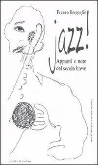Jazz! Appunti e note del secolo breve - Franco Bergoglio - Libro Costa & Nolan 2008, Estetiche della comunicazione globale | Libraccio.it