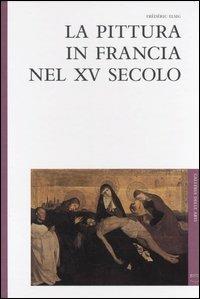 La pittura in Francia nel XV secolo - Frédéric Elsig - Libro 5 Continents Editions 2004, Galleria delle arti | Libraccio.it