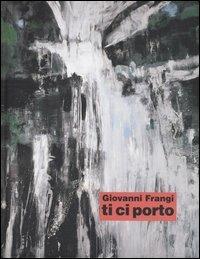 Giovanni Frangi. Ti ci porto. Catalogo della mostra (Bolzano, 4 novembre- 31 dicembre 2005). Ediz. italiana e tedesca  - Libro 5 Continents Editions 2006 | Libraccio.it
