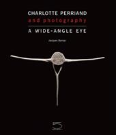 Charlotte Perriand and photography. A wide-angle eye. Ediz. a colori