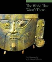 The world that wasn't there. Pre-columbian art in the Ligabue collection. Ediz. illustrata