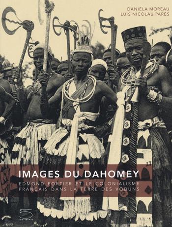 Images du Dahomey. Edmond Fortier et le colonialisme français dans la terre des Voduns. Ediz. illustrata - Daniela Maria Moreau, Nicolau Parés - Libro 5 Continents Editions 2020 | Libraccio.it