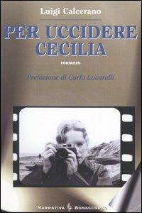 Per uccidere Cecilia - Luigi Calcerano - Libro Bonaccorso Editore 2005, Narrativa contemporanea | Libraccio.it