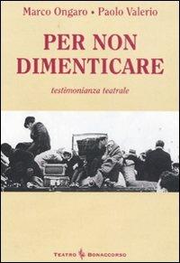 Per non dimenticare - Marco Ongaro, Paolo Valerio - Libro Bonaccorso Editore 2007, Teatro d'oggi e di ieri | Libraccio.it