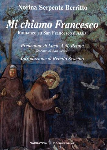 Mi Chiamo Francesco. Romanzo su San Francesco d'Assisi - Norina Serpente Berritto - Libro Bonaccorso Editore 2021 | Libraccio.it