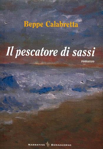 Il pescatore di sassi - Beppe Calabretta - Libro Bonaccorso Editore 2009, Narrativa contemporanea | Libraccio.it