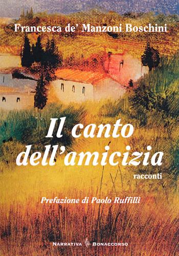 Il canto dell'amicizia - Francesca De Manzoni Boschini - Libro Bonaccorso Editore 2009, Narrativa contemporanea | Libraccio.it