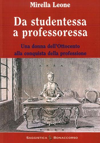 Da studentessa a professoressa. Una donna dell'Ottocento alla conquista della professione - Mirella Leone - Libro Bonaccorso Editore 2016 | Libraccio.it