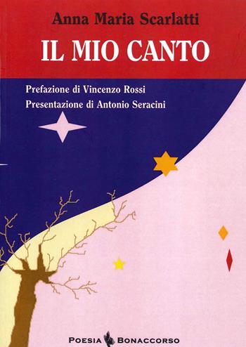 Il mio canto - Anna Maria Scarlatti - Libro Bonaccorso Editore 2015, Poesia contemporanea | Libraccio.it