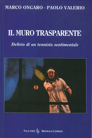 Il muro trasparente. Delirio di un tennista sentimentale - Marco Ongaro, Paolo Valerio - Libro Bonaccorso Editore 2020 | Libraccio.it