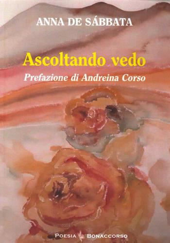 Ascoltando vedo - Anna De Sabbata - Libro Bonaccorso Editore 2021, Poesia contemporanea | Libraccio.it