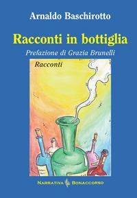 Racconti in bottiglia - Arnaldo Baschirotto - Libro Bonaccorso Editore 2022, Narrativa contemporanea | Libraccio.it