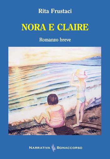Nora e Claire - Rita Frustaci - Libro Bonaccorso Editore 2024, Narrativa Bonaccorso | Libraccio.it