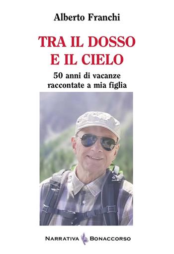 Tra il dosso e il cielo. 50 anni di vacanze raccontate a mia figlia - Alberto Franchi - Libro Bonaccorso Editore 2024, Narrativa Bonaccorso | Libraccio.it