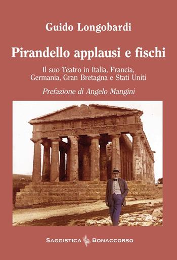 Pirandello applausi e fischi. Il suo teatro in Italia, Francia, Germania, Gran Bretagna e Stati Uniti - Guido Longobardi - Libro Bonaccorso Editore 2025, Saggistica Bonaccorso | Libraccio.it