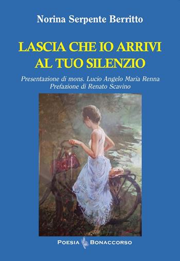Lascia che io arrivi al tuo silenzio - Norina Serpente Berritto - Libro Bonaccorso Editore 2025, Poesia Bonaccorso | Libraccio.it