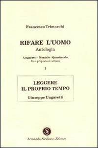 Rifare l'uomo. Antologia. Vol. 1: Leggere il proprio tempo. Giuseppe Ungaretti. - Francesco Trimarchi - Libro Armando Siciliano Editore 1997, Saggistica | Libraccio.it