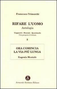 Rifare l'uomo. Antologia. Vol. 2: Ora comincia la vita più lunga. Eugenio Montale. - Francesco Trimarchi - Libro Armando Siciliano Editore 1997, Saggistica | Libraccio.it