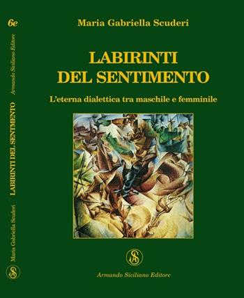 Labirinti del sentimento. L'eterna dialettica tra maschile e femminile - M. Gabriella Scuderi - Libro Armando Siciliano Editore 2009, Extravagante | Libraccio.it